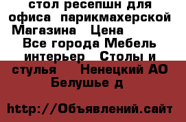 стол-ресепшн для офиса, парикмахерской, Магазина › Цена ­ 14 000 - Все города Мебель, интерьер » Столы и стулья   . Ненецкий АО,Белушье д.